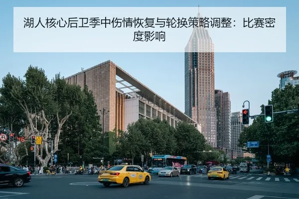 湖人核心后卫季中伤情恢复与轮换策略调整：比赛密度影响