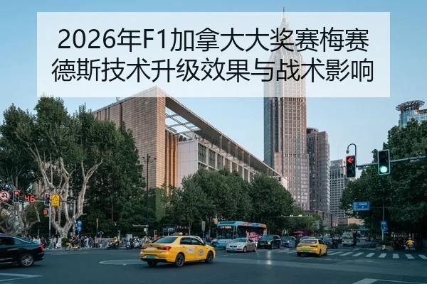 2026年F1加拿大大奖赛梅赛德斯技术升级效果与战术影响